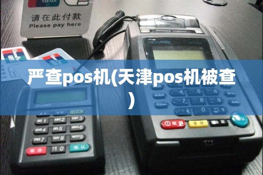 严查pos机(天津pos机被查)
