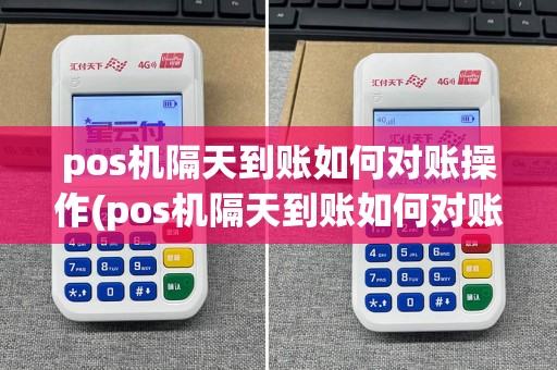 pos机隔天到账如何对账操作(pos机隔天到账如何对账)