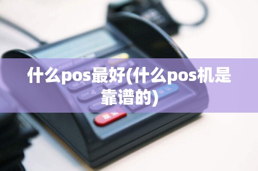 什么pos最好(什么pos机是靠谱的)