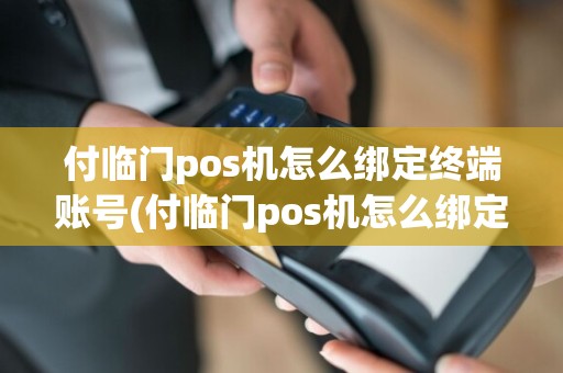 付临门pos机怎么绑定终端账号(付临门pos机怎么绑定终端)