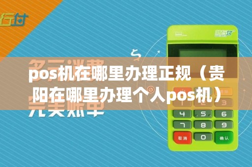 pos机在哪里办理正规（贵阳在哪里办理个人pos机）