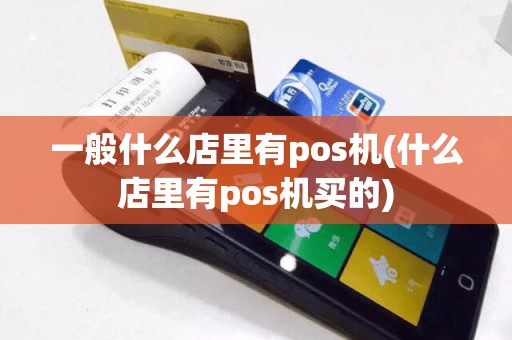一般什么店里有pos机(什么店里有pos机买的)