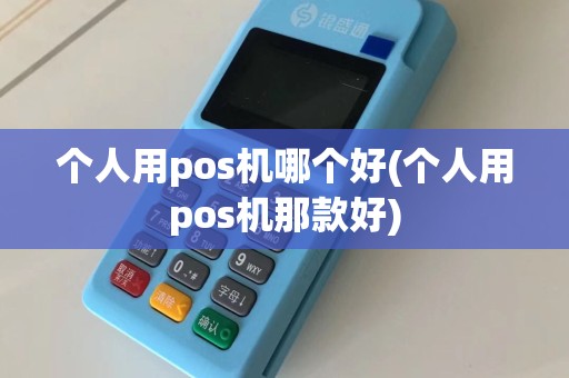 个人用pos机哪个好(个人用pos机那款好)  第1张