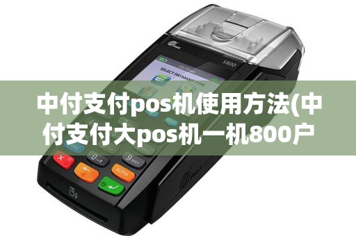 中付支付pos机使用方法(中付支付大pos机一机800户)