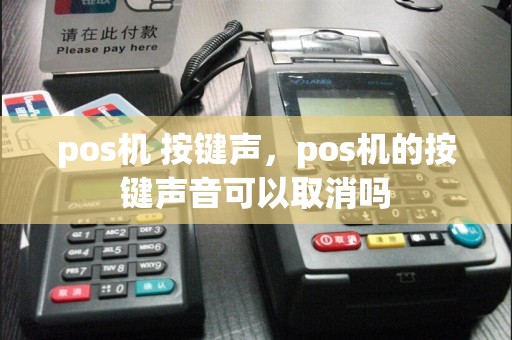 pos机 按键声，pos机的按键声音可以取消吗