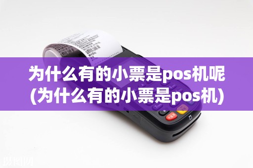 为什么有的小票是pos机呢(为什么有的小票是pos机)
