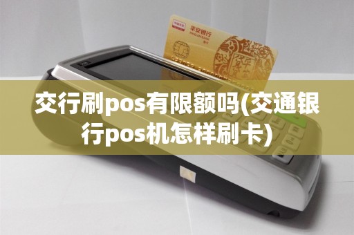 交行刷pos有限额吗(交通银行pos机怎样刷卡)