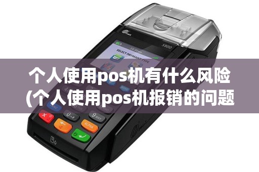 个人使用pos机有什么风险(个人使用pos机报销的问题)