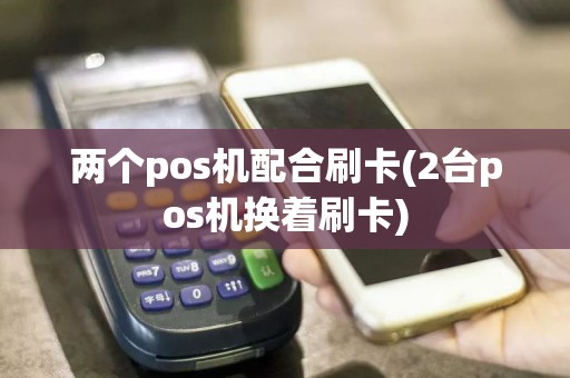 两个pos机配合刷卡(2台pos机换着刷卡)