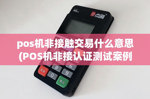 pos机非接触交易什么意思(POS机非接认证测试案例)
