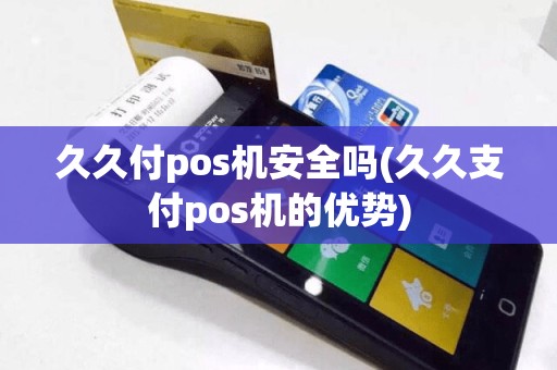 久久付pos机安全吗(久久支付pos机的优势)