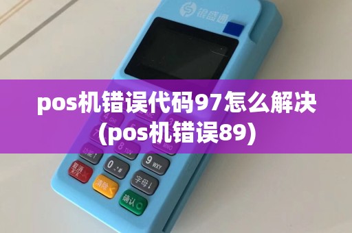 pos机错误代码97怎么解决(pos机错误89)