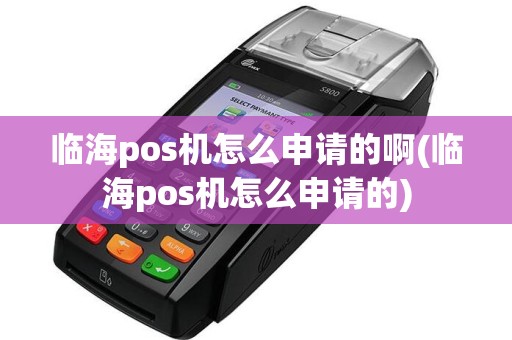 临海pos机怎么申请的啊(临海pos机怎么申请的)