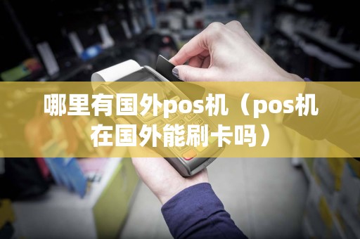 哪里有国外pos机（pos机在国外能刷卡吗）