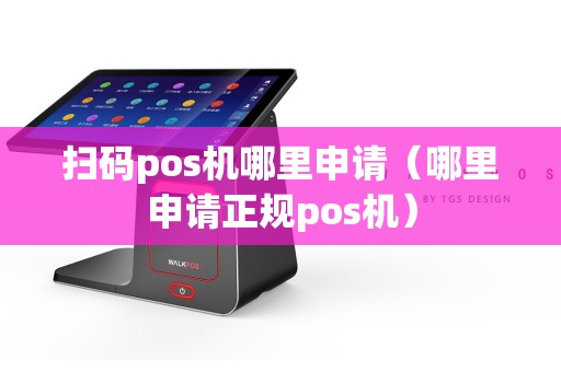 扫码pos机哪里申请（哪里申请正规pos机）