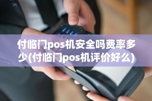 付临门pos机安全吗费率多少(付临门pos机评价好么)