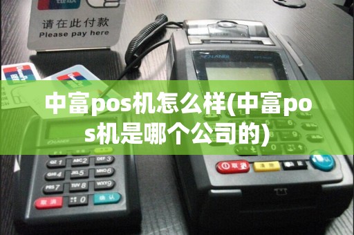 中富pos机怎么样(中富pos机是哪个公司的)