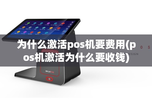 为什么激活pos机要费用(pos机激活为什么要收钱)