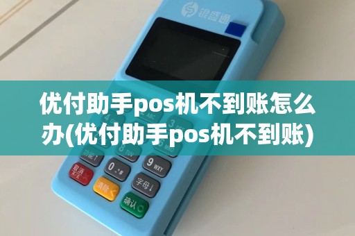 优付助手pos机不到账怎么办(优付助手pos机不到账)