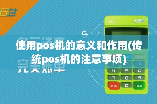 使用pos机的意义和作用(传统pos机的注意事项)