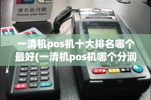 一清机pos机十大排名哪个最好(一清机pos机哪个分润高)  第1张