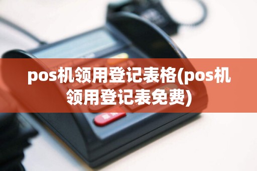 pos机领用登记表格(pos机领用登记表免费)