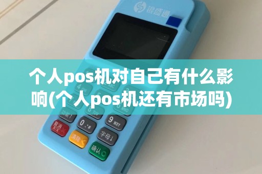 个人pos机对自己有什么影响(个人pos机还有市场吗)