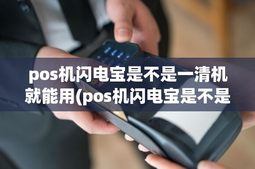 pos机闪电宝是不是一清机就能用(pos机闪电宝是不是一清机)