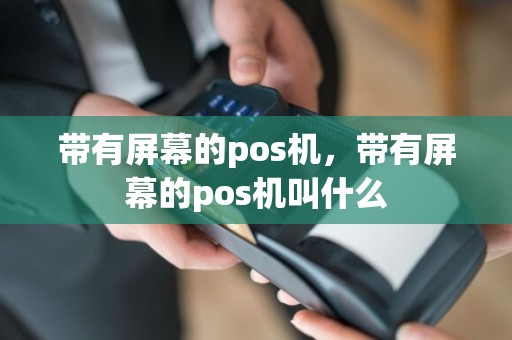 带有屏幕的pos机，带有屏幕的pos机叫什么