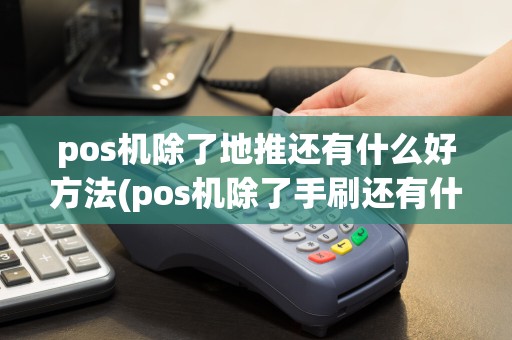 pos机除了地推还有什么好方法(pos机除了手刷还有什么)
