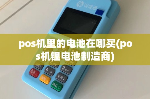 pos机里的电池在哪买(pos机锂电池制造商)