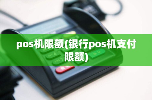 pos机限额(银行pos机支付限额)