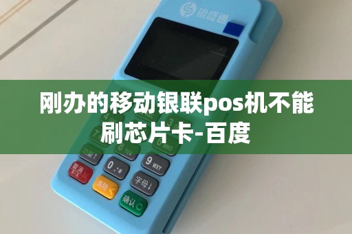 刚办的移动银联pos机不能刷芯片卡-百度