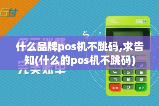 什么品牌pos机不跳码,求告知(什么的pos机不跳码)