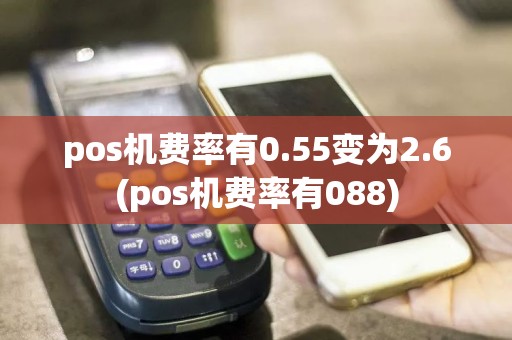 pos机费率有0.55变为2.6(pos机费率有088)