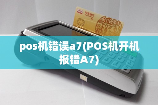 pos机错误a7(POS机开机报错A7)