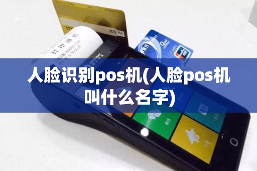 人脸识别pos机(人脸pos机叫什么名字)