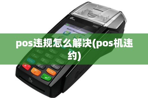pos违规怎么解决(pos机违约)