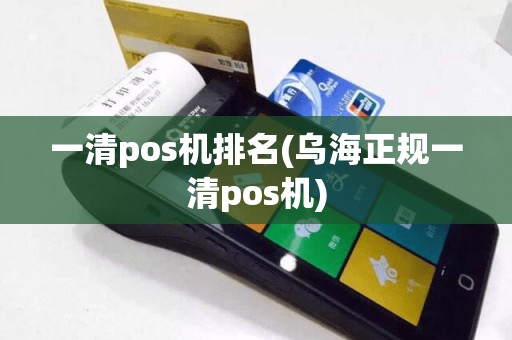 一清pos机排名(乌海正规一清pos机)