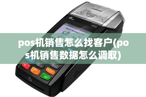 pos机销售怎么找客户(pos机销售数据怎么调取)