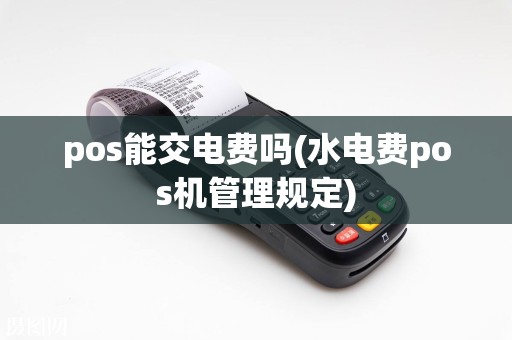 pos能交电费吗(水电费pos机管理规定)  第1张