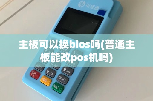 主板可以换bios吗(普通主板能改pos机吗)  第1张