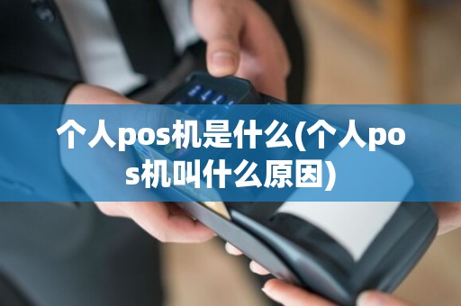 个人pos机是什么(个人pos机叫什么原因)
