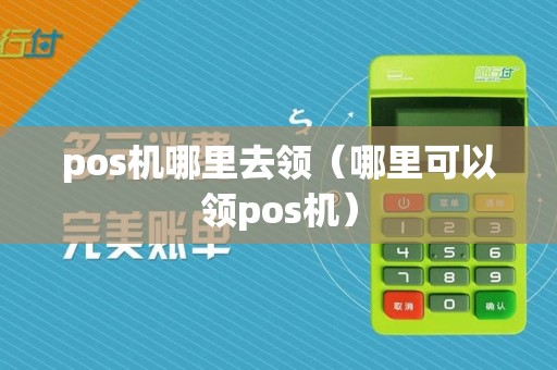 pos机哪里去领（哪里可以领pos机）  第1张