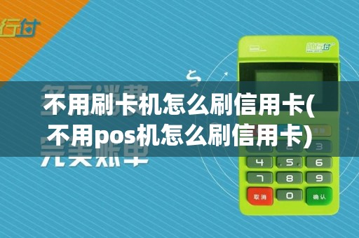 不用刷卡机怎么刷信用卡(不用pos机怎么刷信用卡)