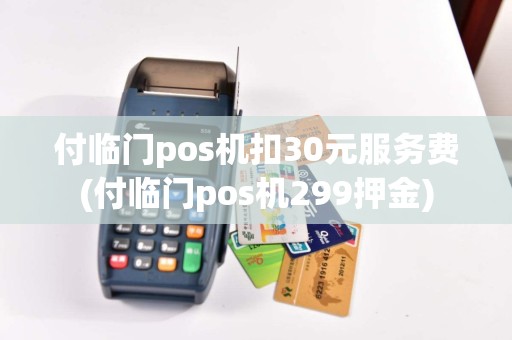 付临门pos机扣30元服务费(付临门pos机299押金)