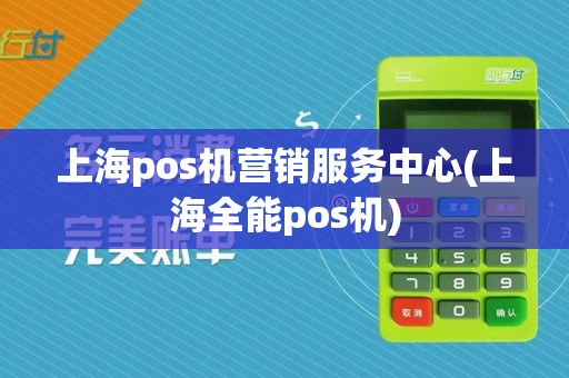 上海pos机营销服务中心(上海全能pos机)
