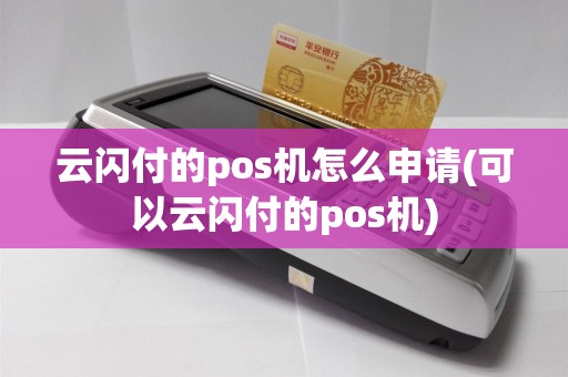 云闪付的pos机怎么申请(可以云闪付的pos机)