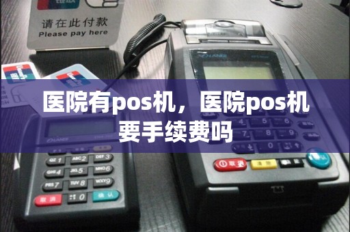 医院有pos机，医院pos机要手续费吗