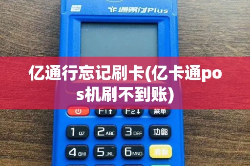 亿通行忘记刷卡(亿卡通pos机刷不到账)